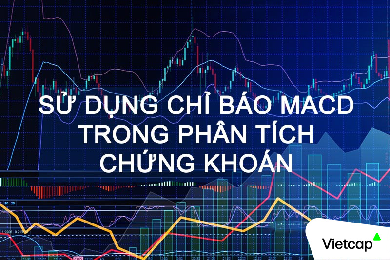 Sử dụng chỉ báo MACD hiệu quả trong phân tích chứng khoán